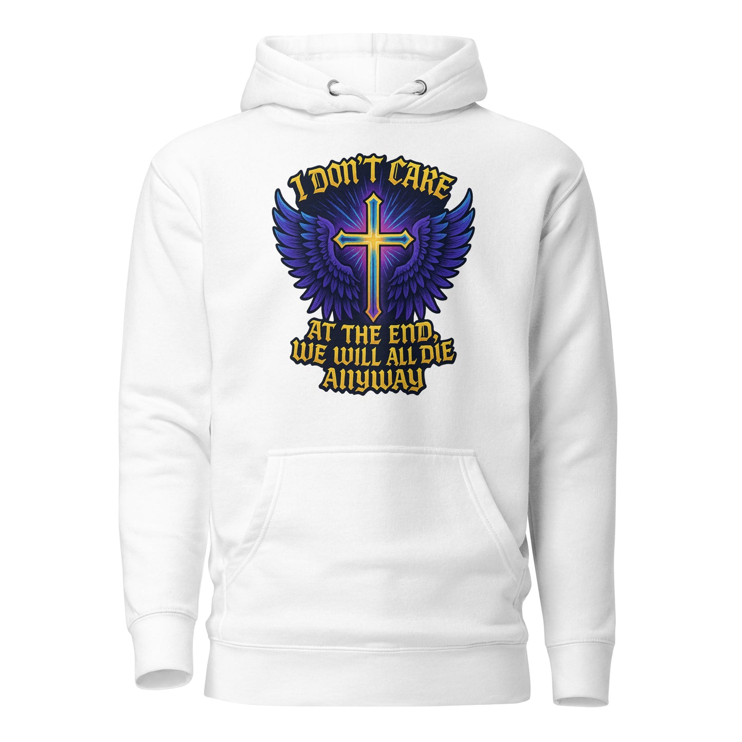 I Don’t Care – At The End, We Will All Die Anyway – Unisex Hoodie