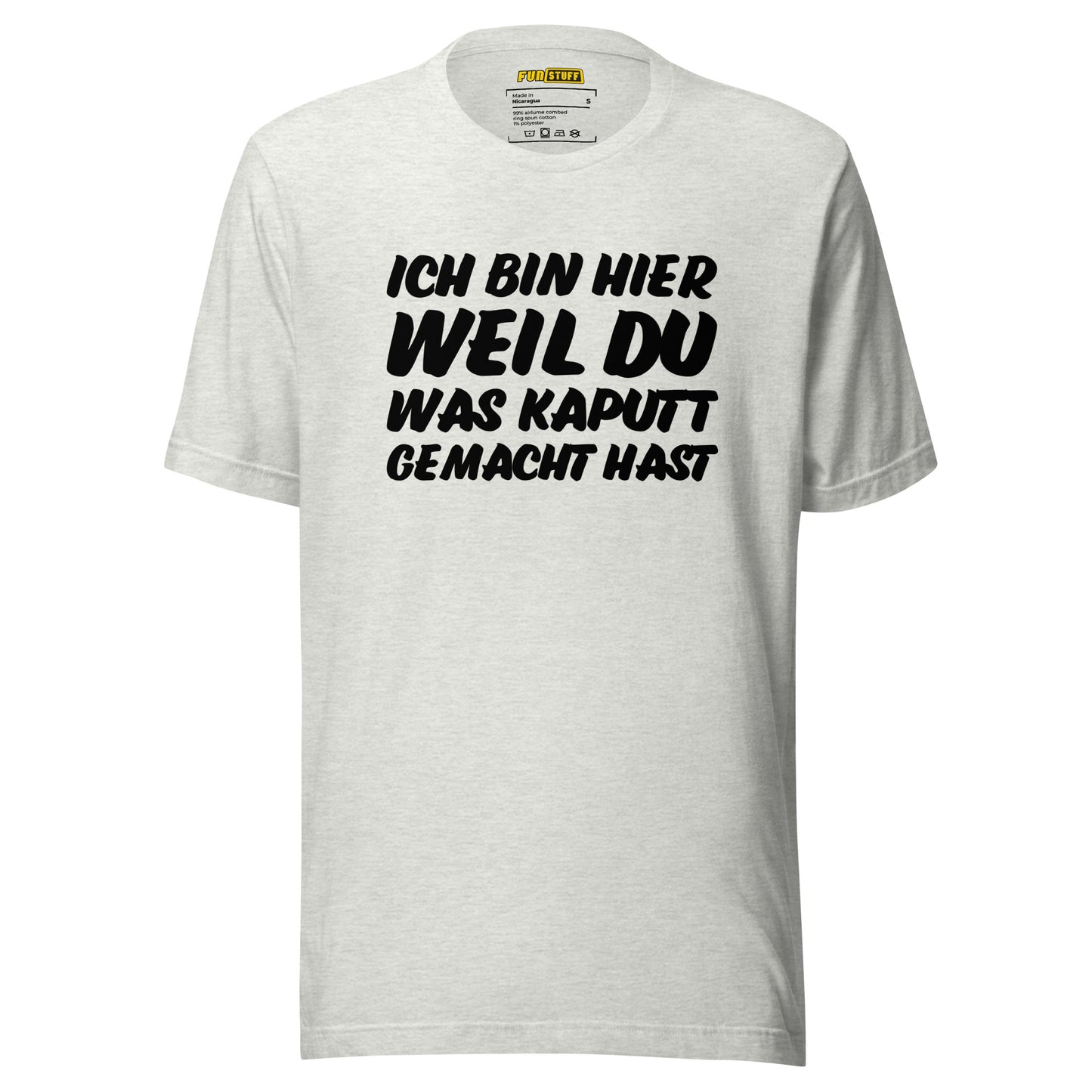 Ich bin hier, weil DU was kaputt gemacht hast - Unisex T-Shirt