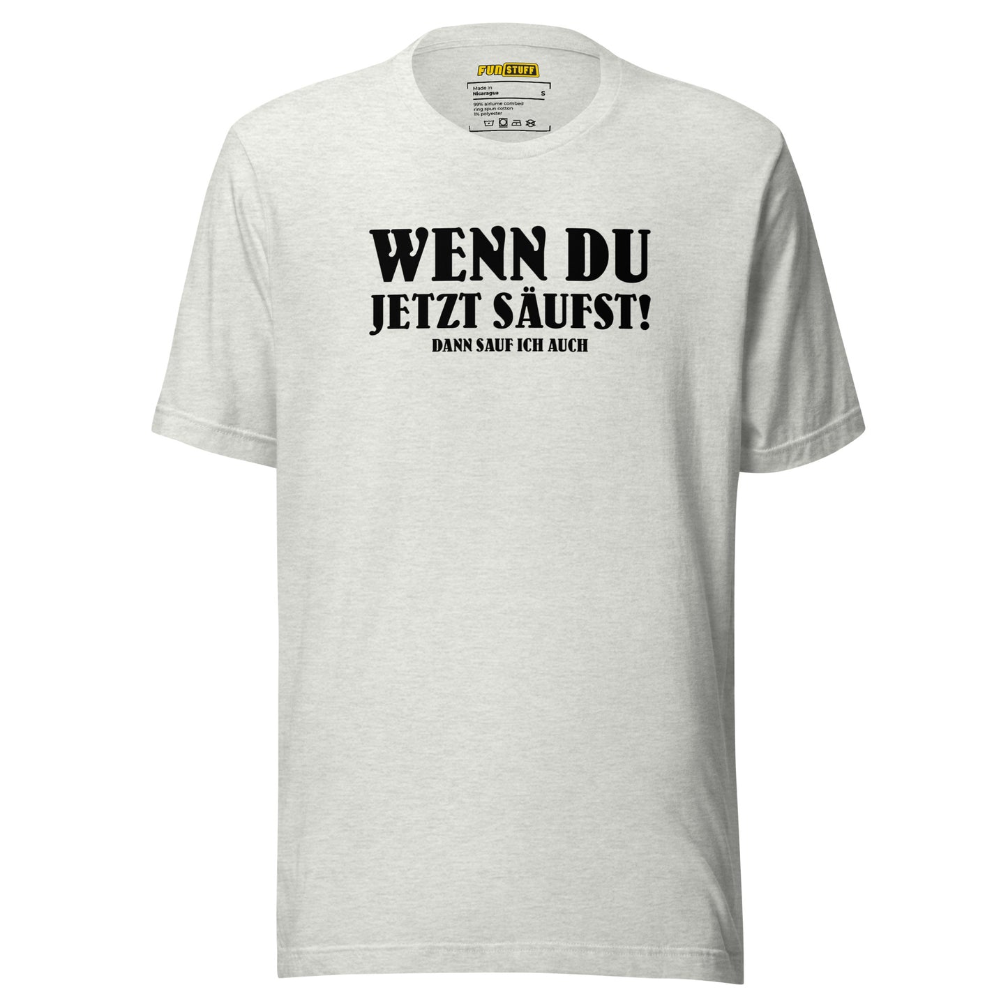 Wenn du jetzt säufst – Dann sauf ich auch! – Unisex T-Shirt