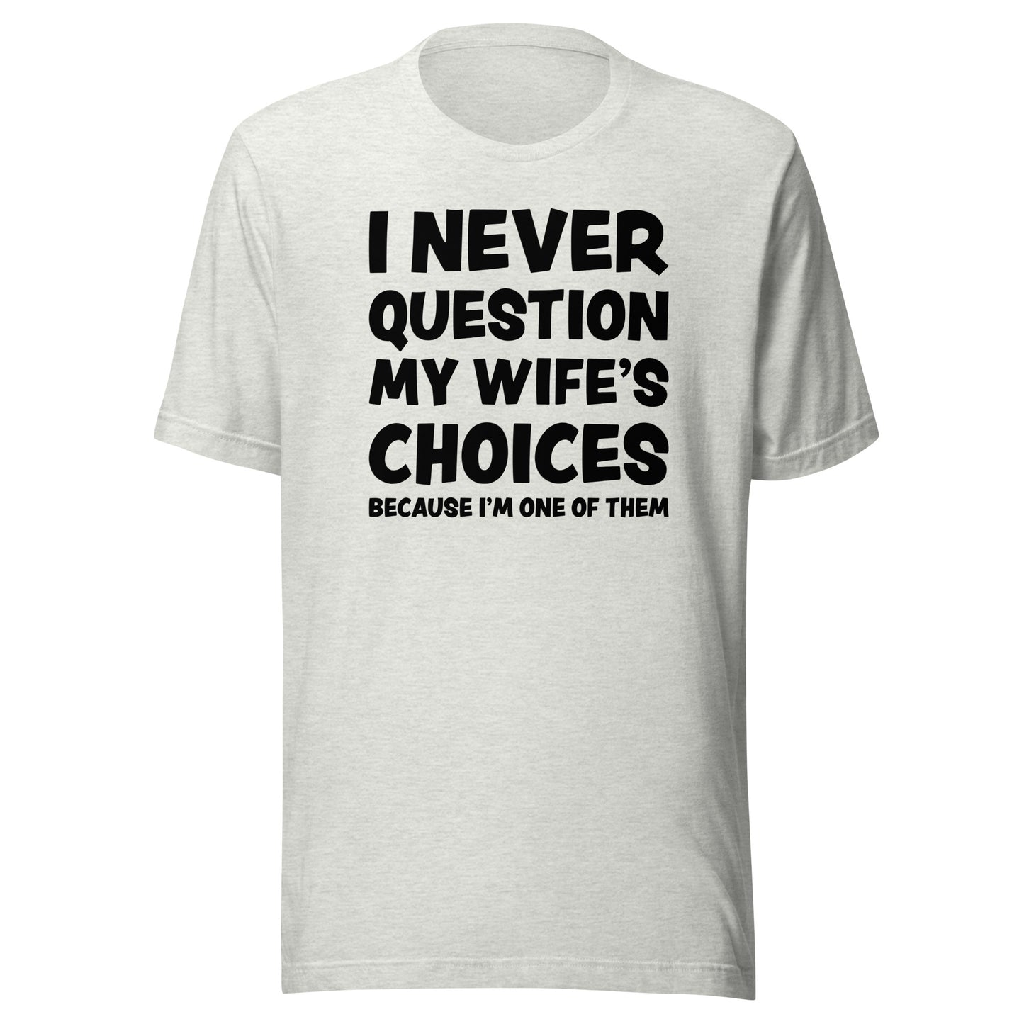 I Never Question My Wife’s Choices – Unisex T-Shirt