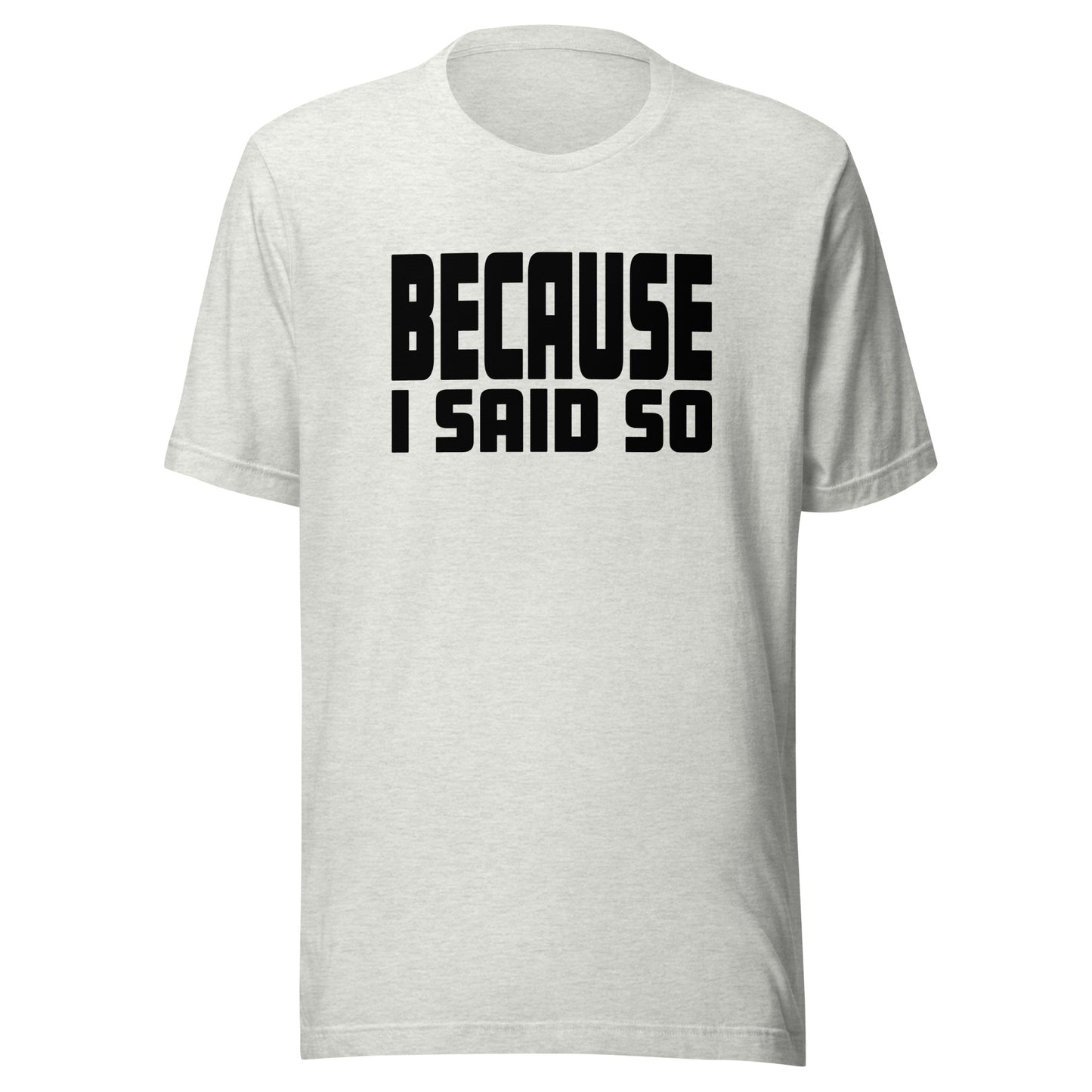 Because I Said So – Unisex T-Shirt