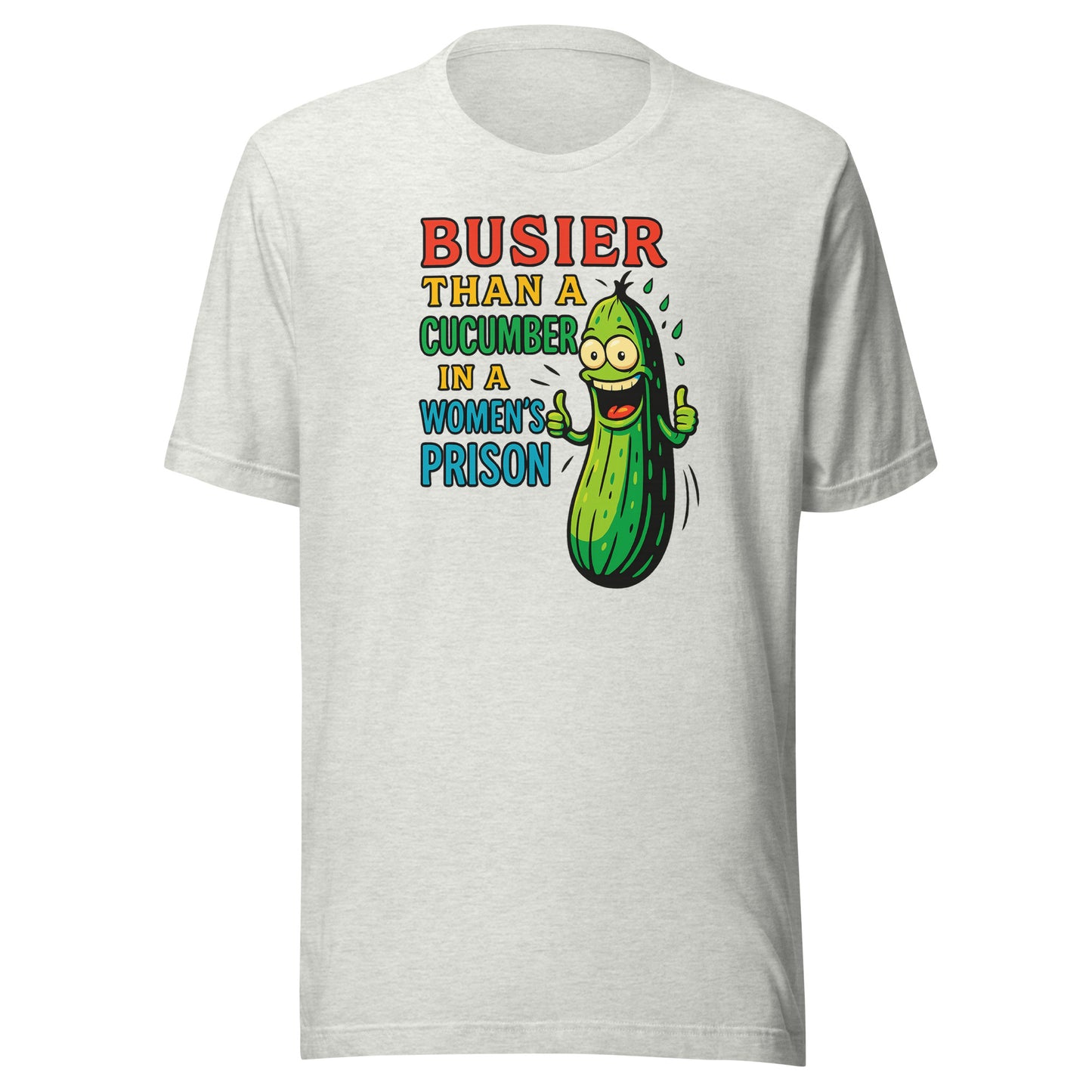 Busier Than a Cucumber in a Women’s Prison – Unisex T-Shirt