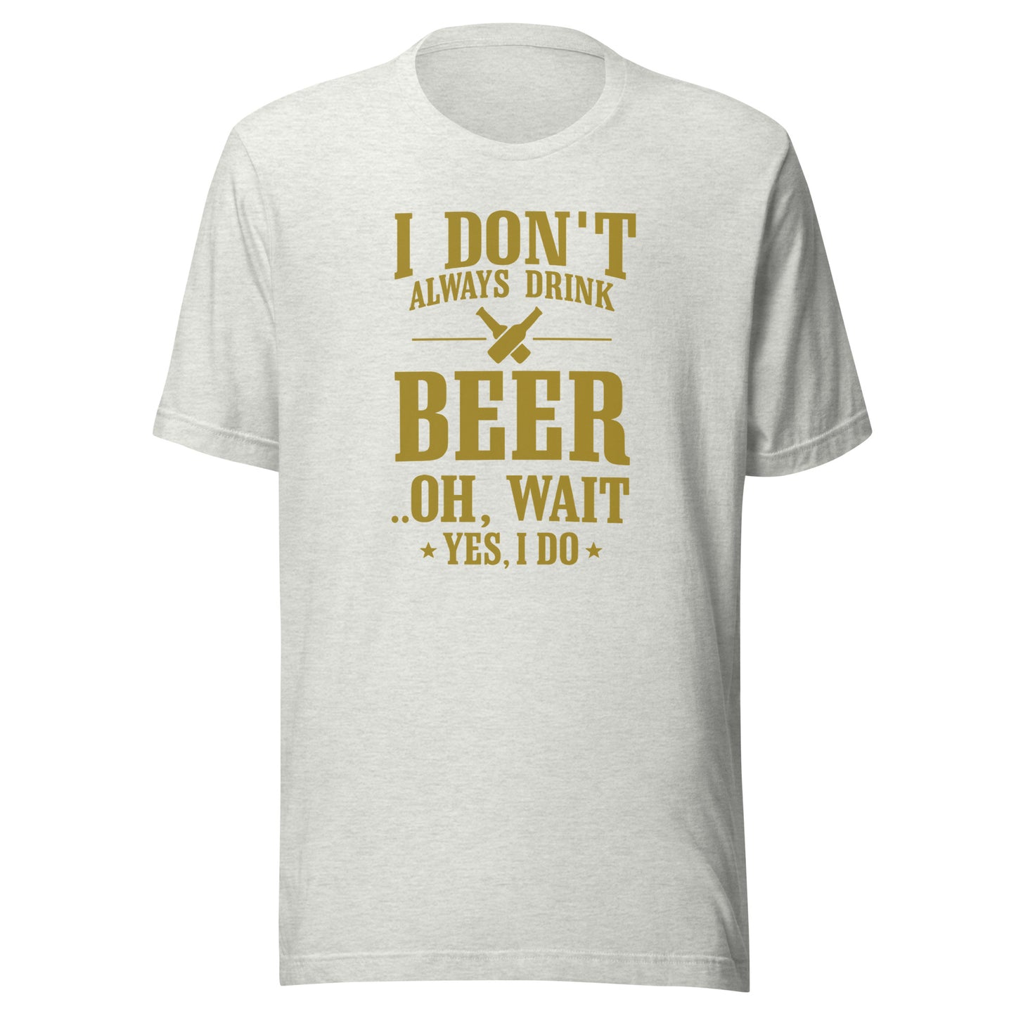 I Don’t Always Drink Beer – Oh Wait, Yes I Do – Unisex T-Shirt