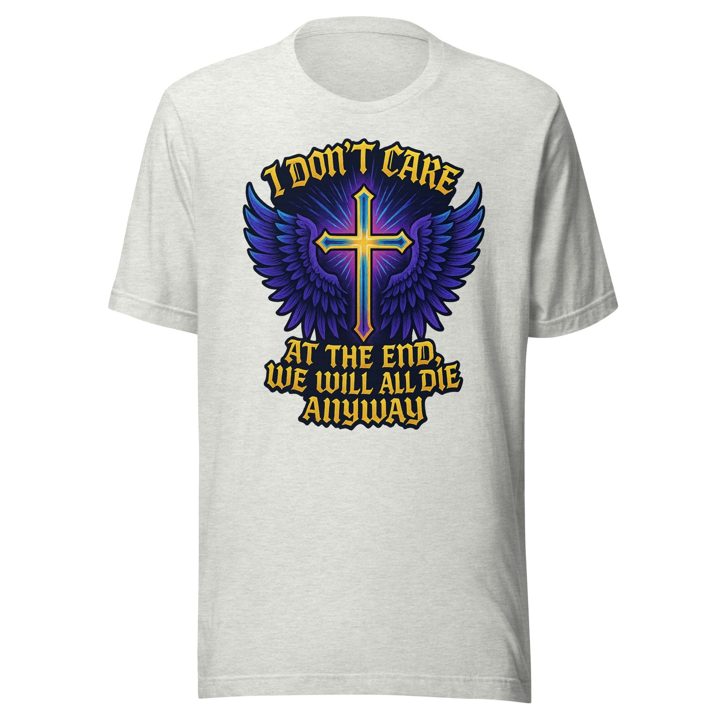 I Don’t Care – At The End, We Will All Die Anyway – Unisex T-Shirt