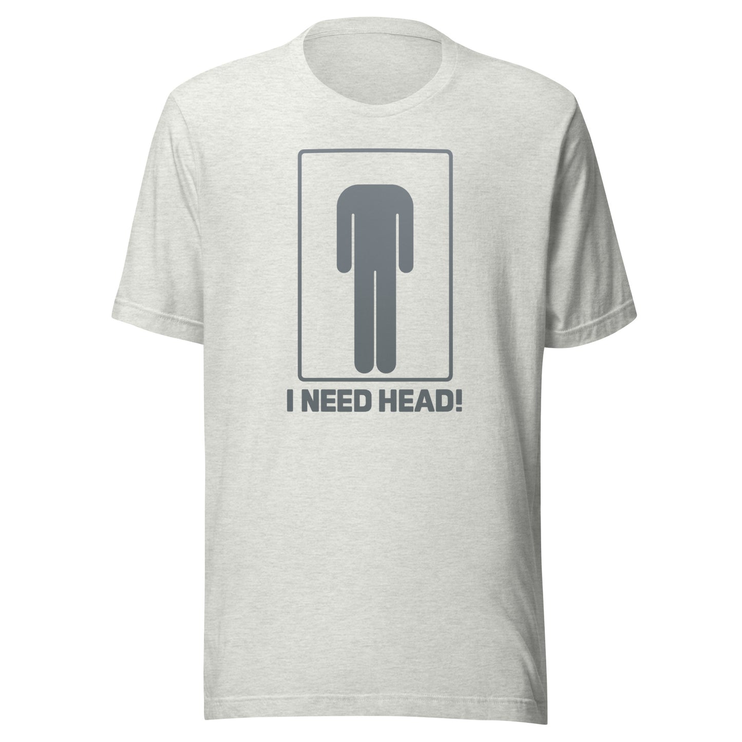I need head. – Unisex T-shirt