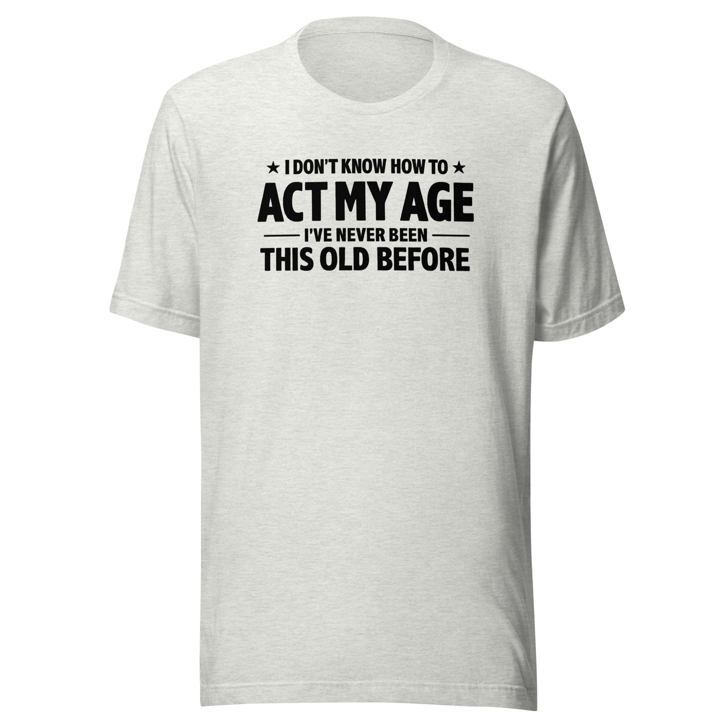 I Don't Know How To Act My Age – Unisex T-Shirt
