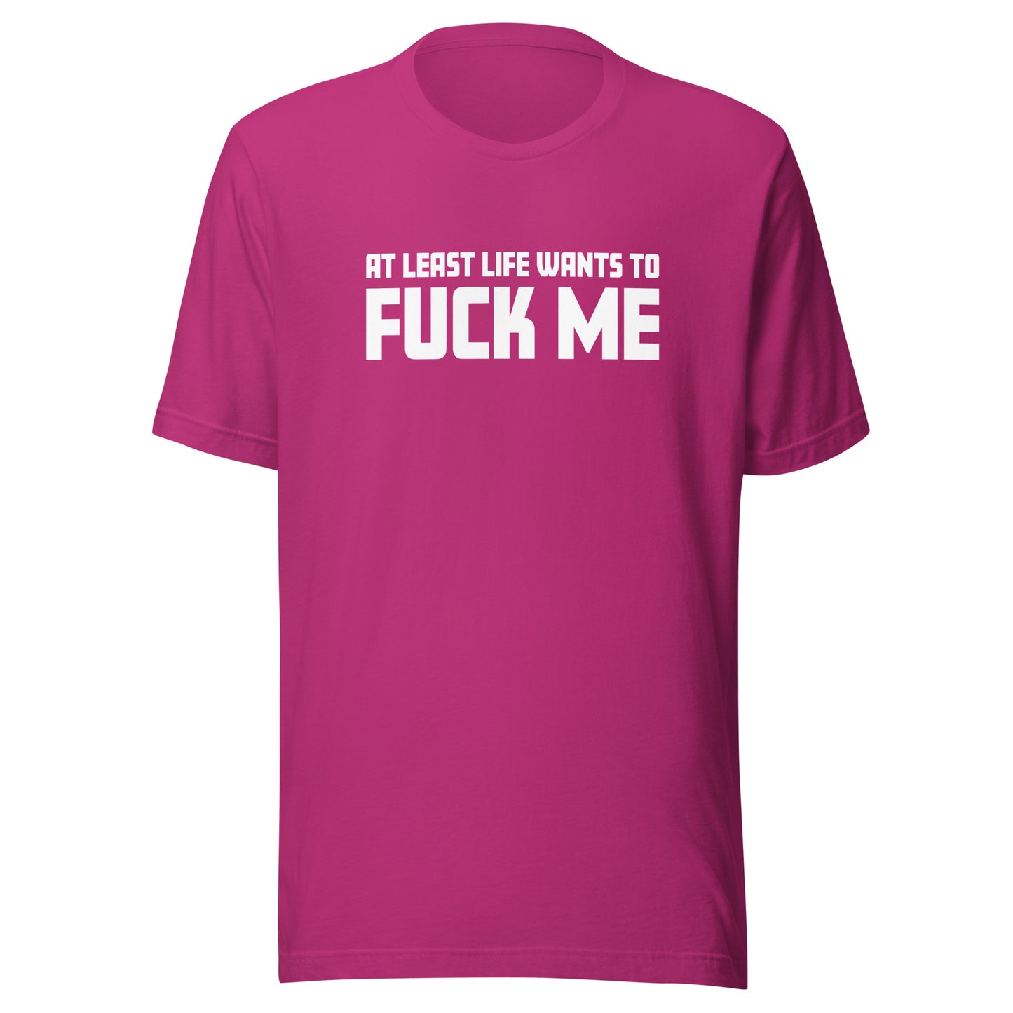At Least Life Wants To F*ck Me – Unisex T-Shirt