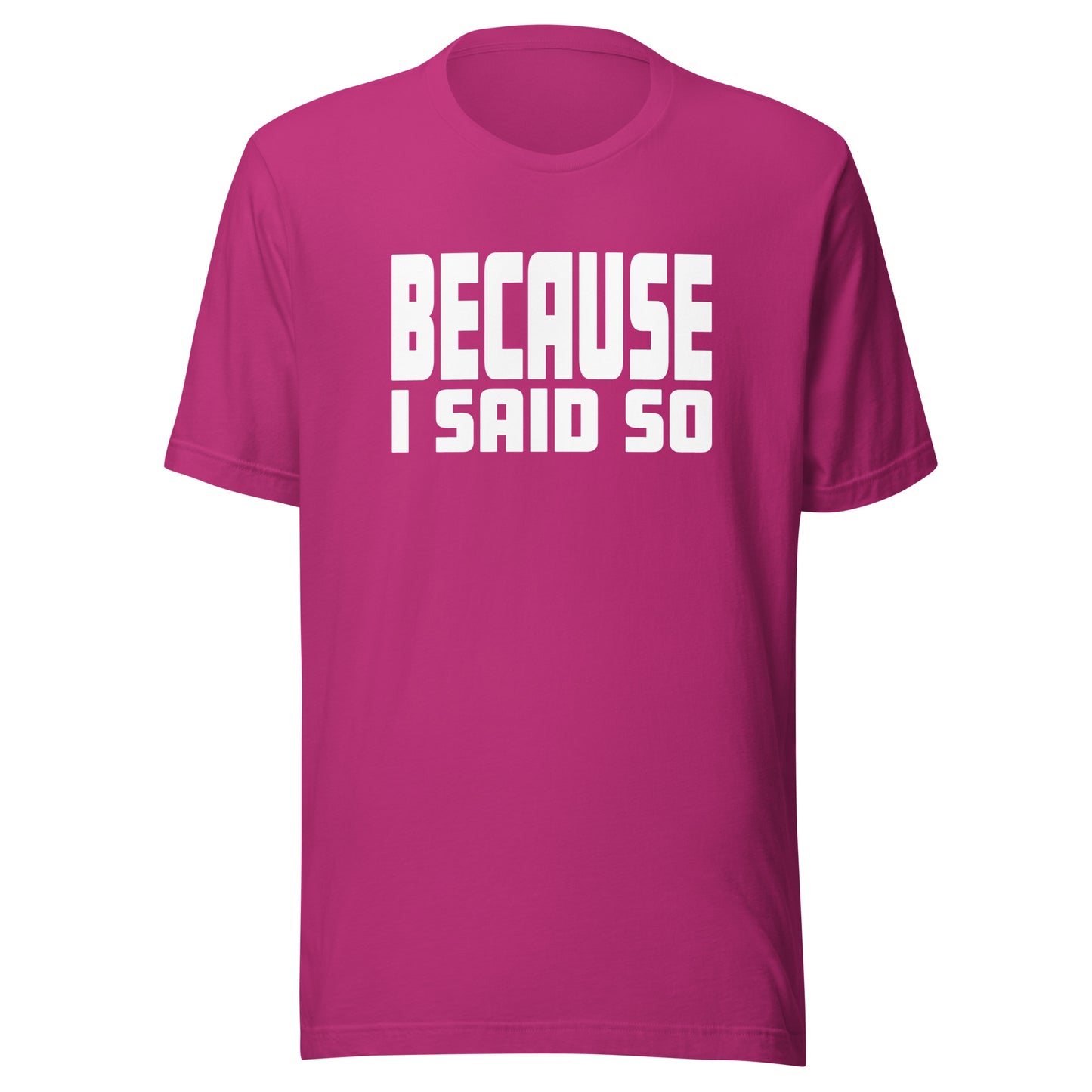 Because I Said So – Unisex T-Shirt