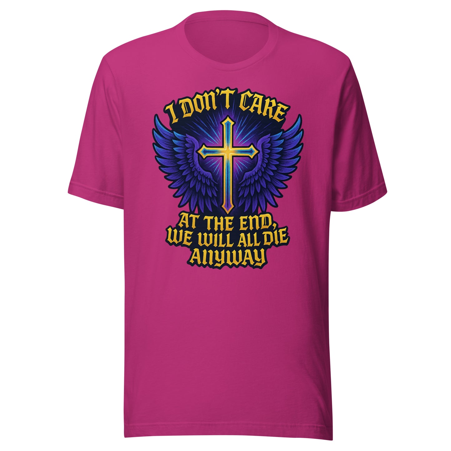 I Don’t Care – At The End, We Will All Die Anyway – Unisex T-Shirt