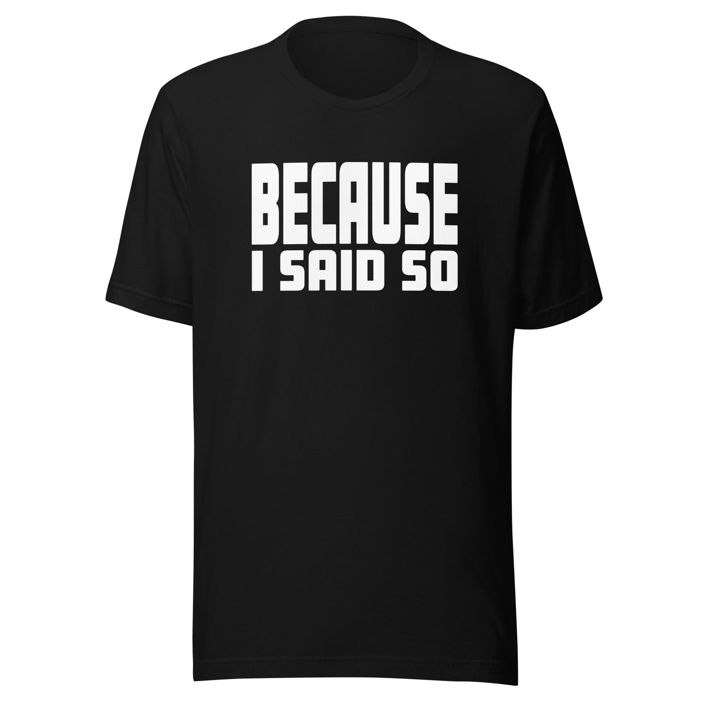 Because I Said So – Unisex T-Shirt