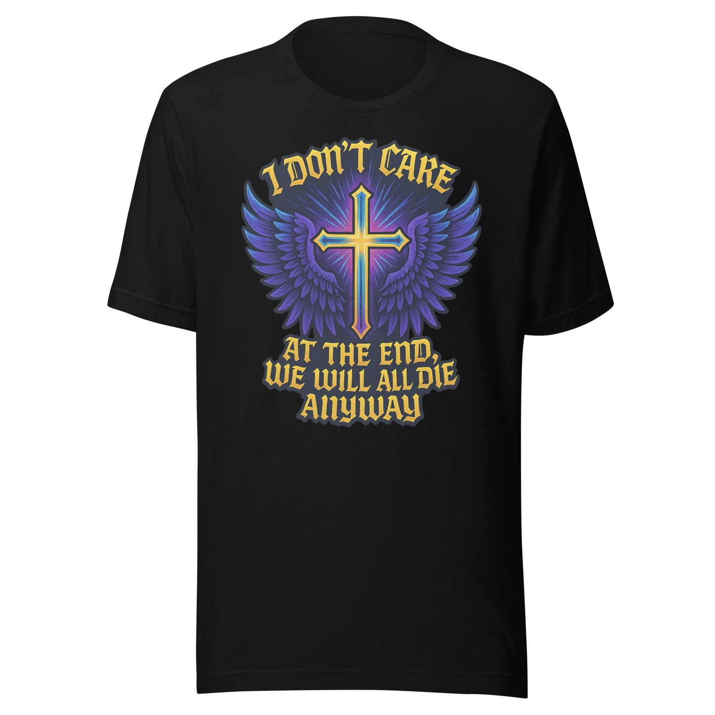 I Don’t Care – At The End, We Will All Die Anyway – Unisex T-Shirt