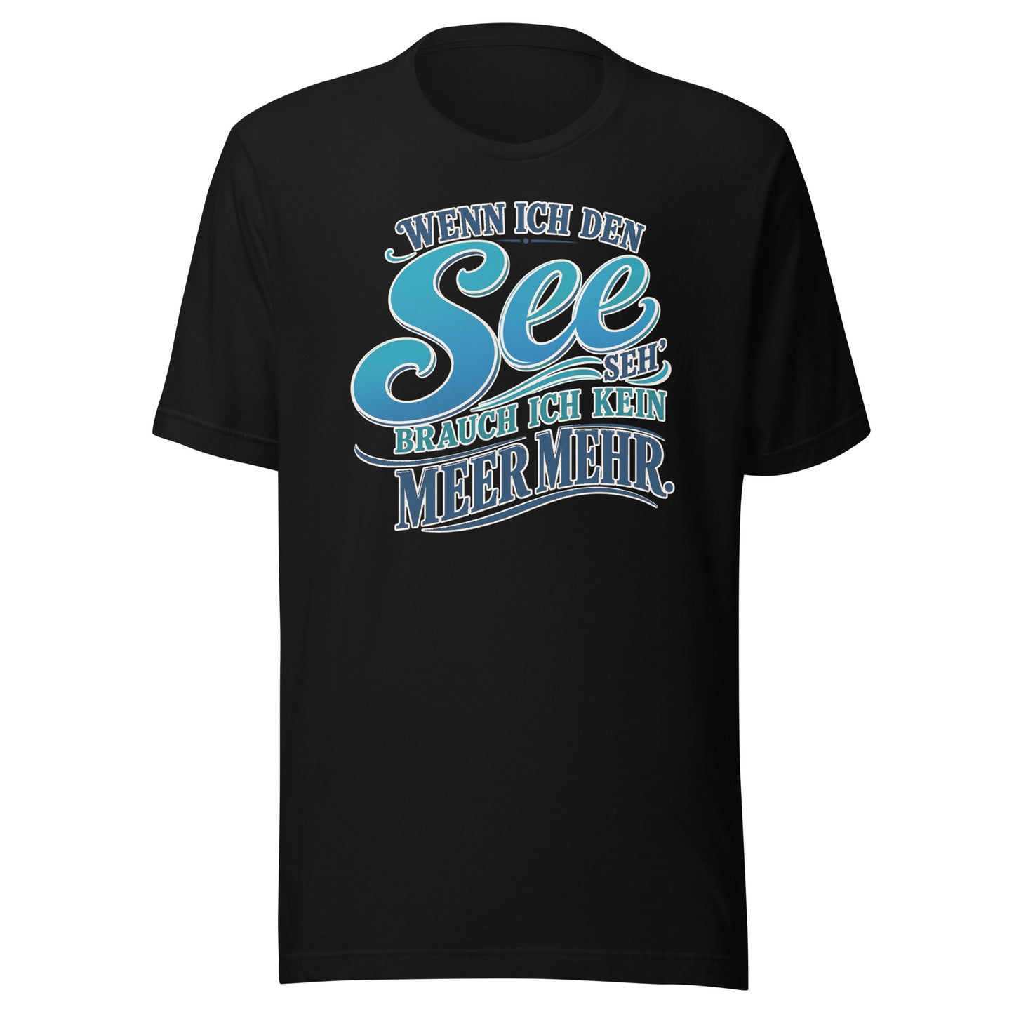 Wenn ich den See seh', brauch ich kein Meer mehr – Unisex T-Shirt