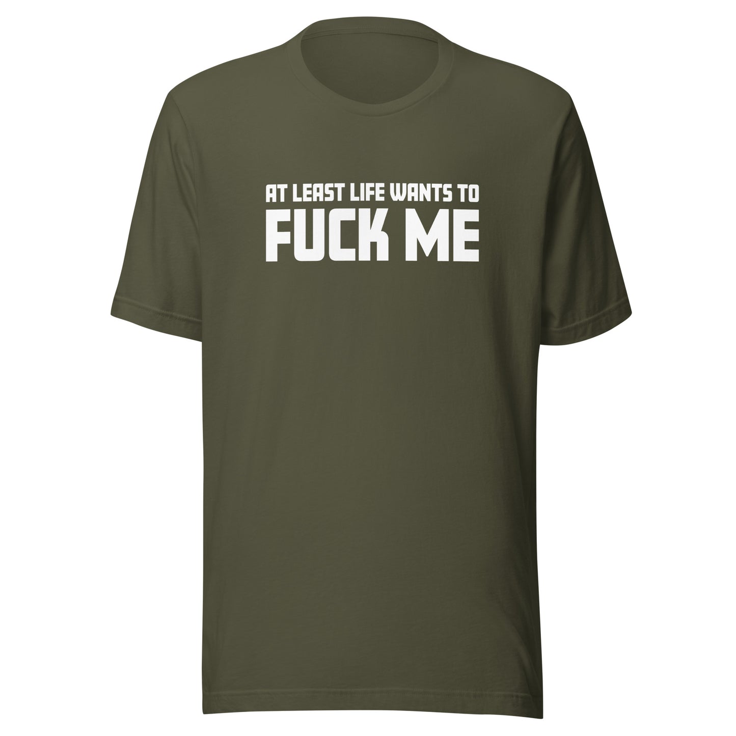 At Least Life Wants To F*ck Me – Unisex T-Shirt
