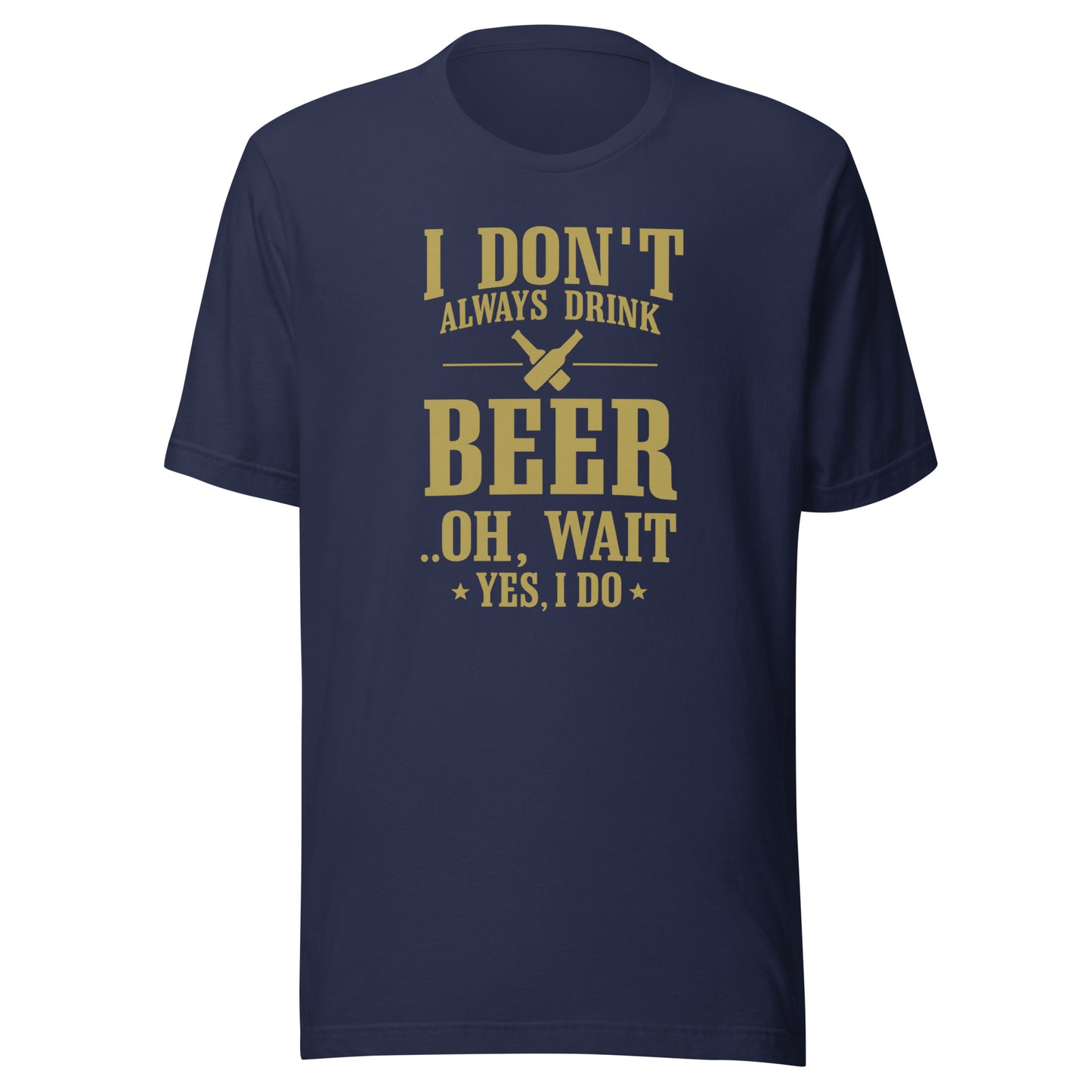 I Don’t Always Drink Beer – Oh Wait, Yes I Do – Unisex T-Shirt