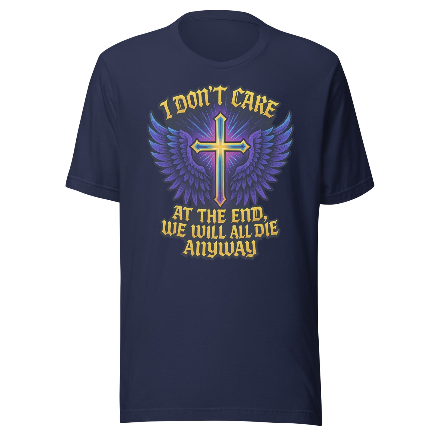I Don’t Care – At The End, We Will All Die Anyway – Unisex T-Shirt