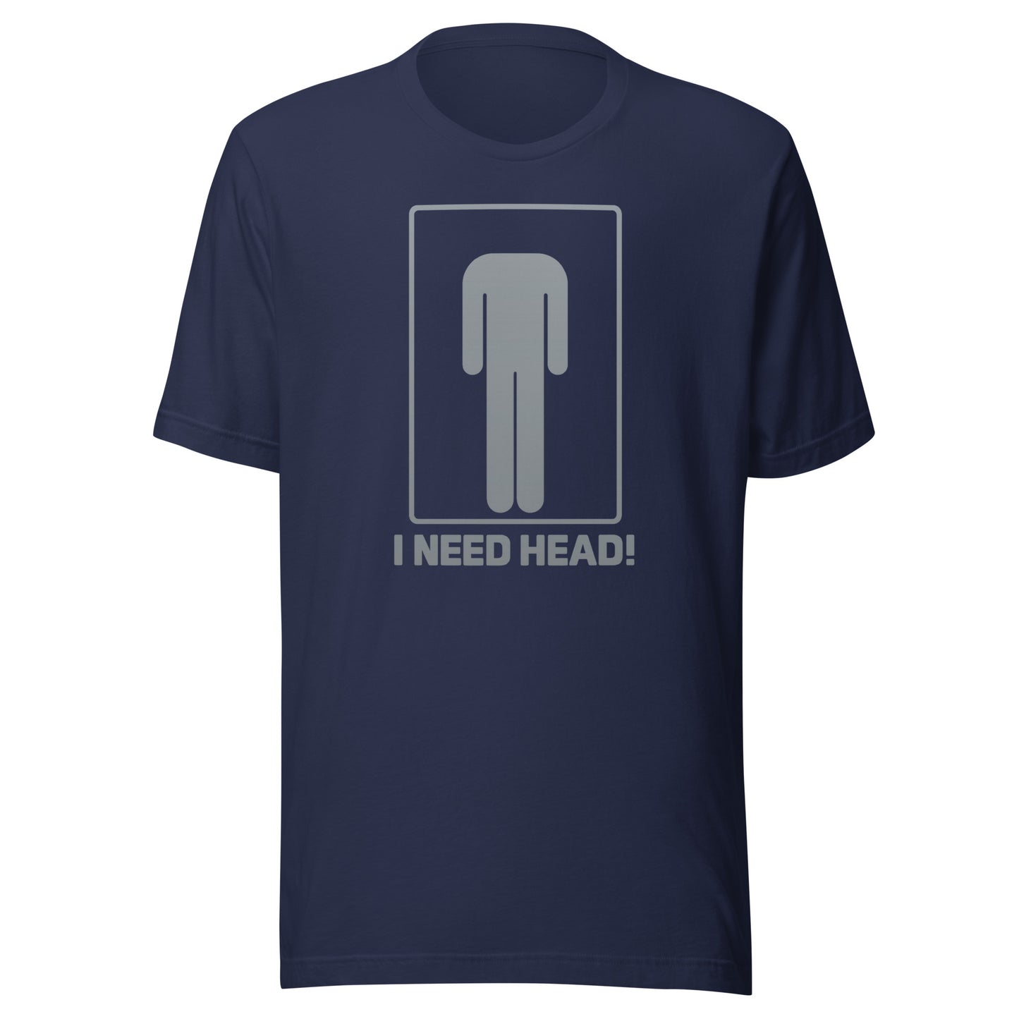 I need head. – Unisex T-shirt