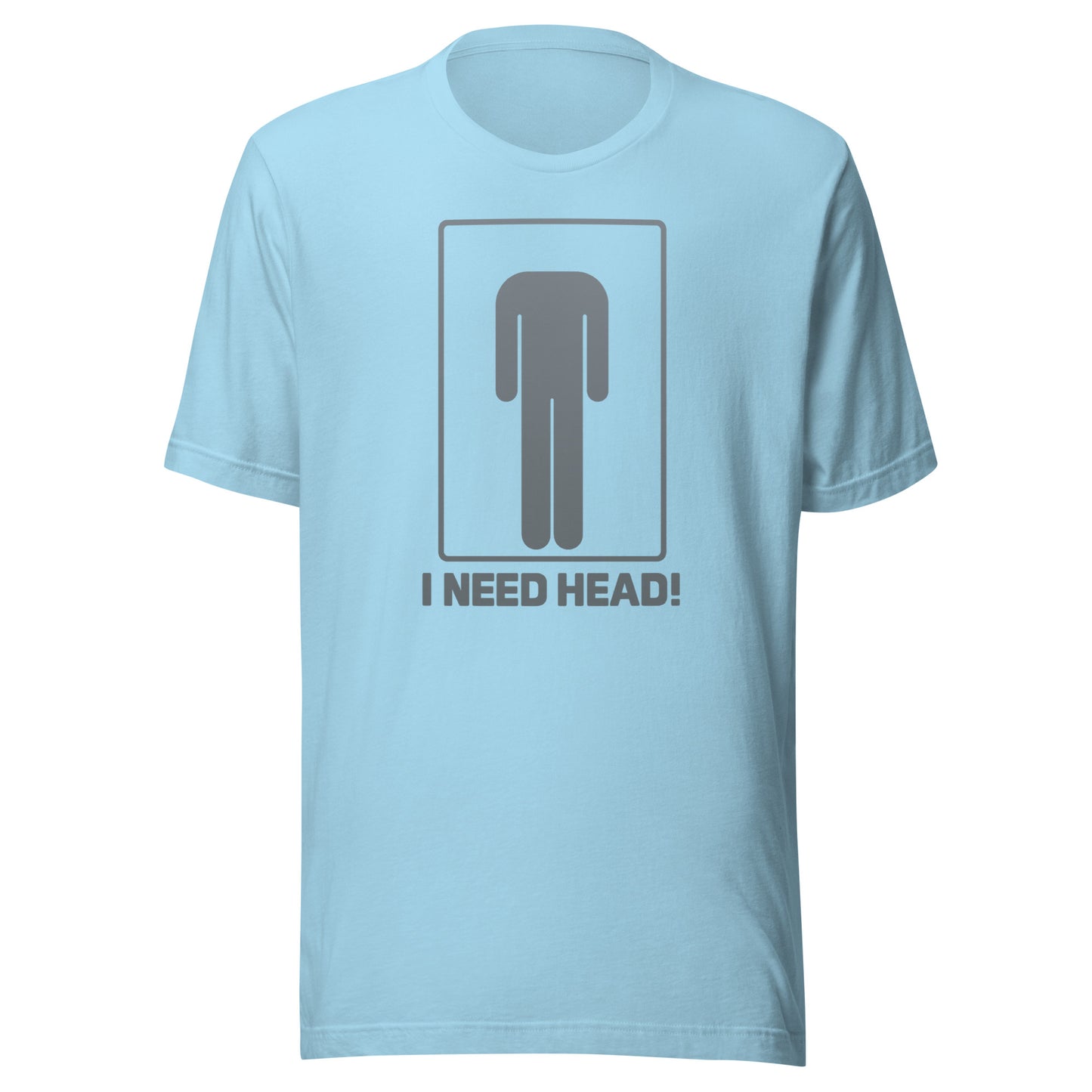 I need head. – Unisex T-shirt