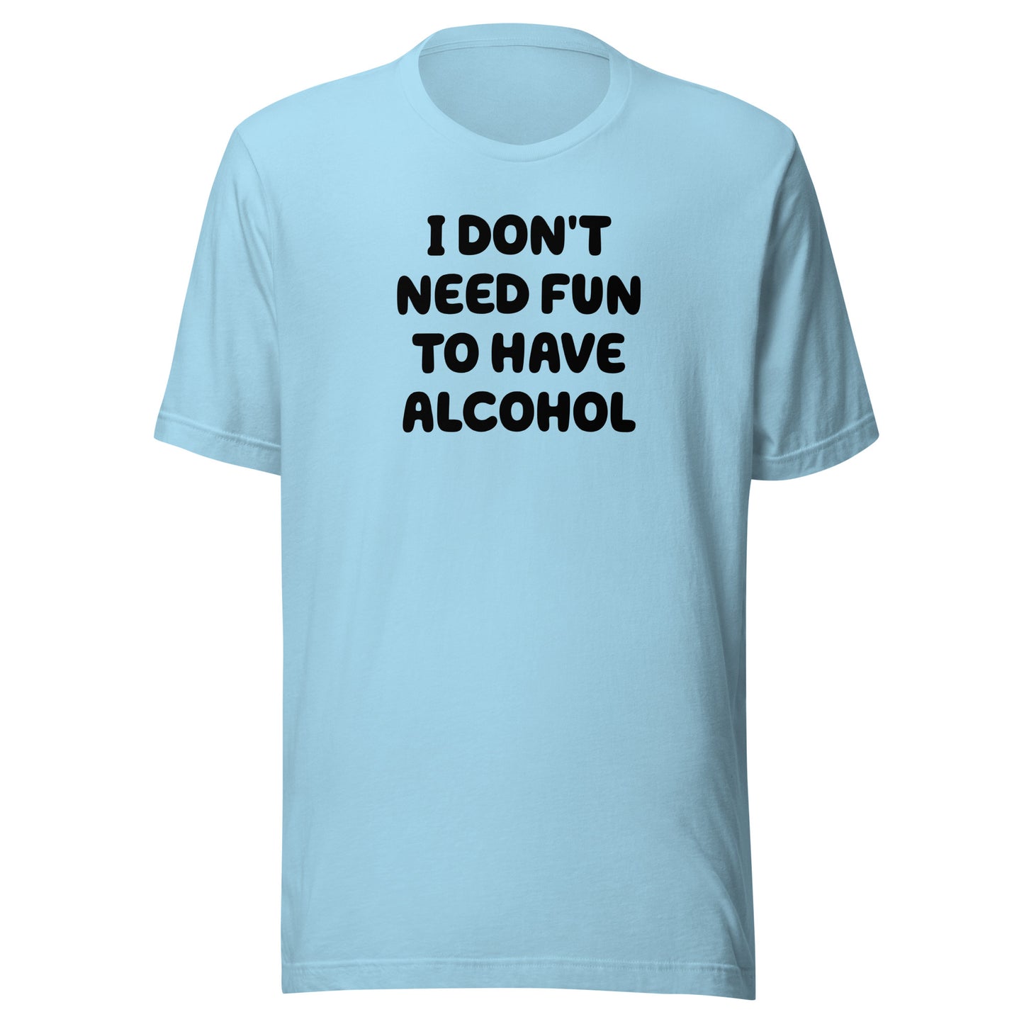 I Don’t Need Fun To Have Alcohol – Unisex T-Shirt