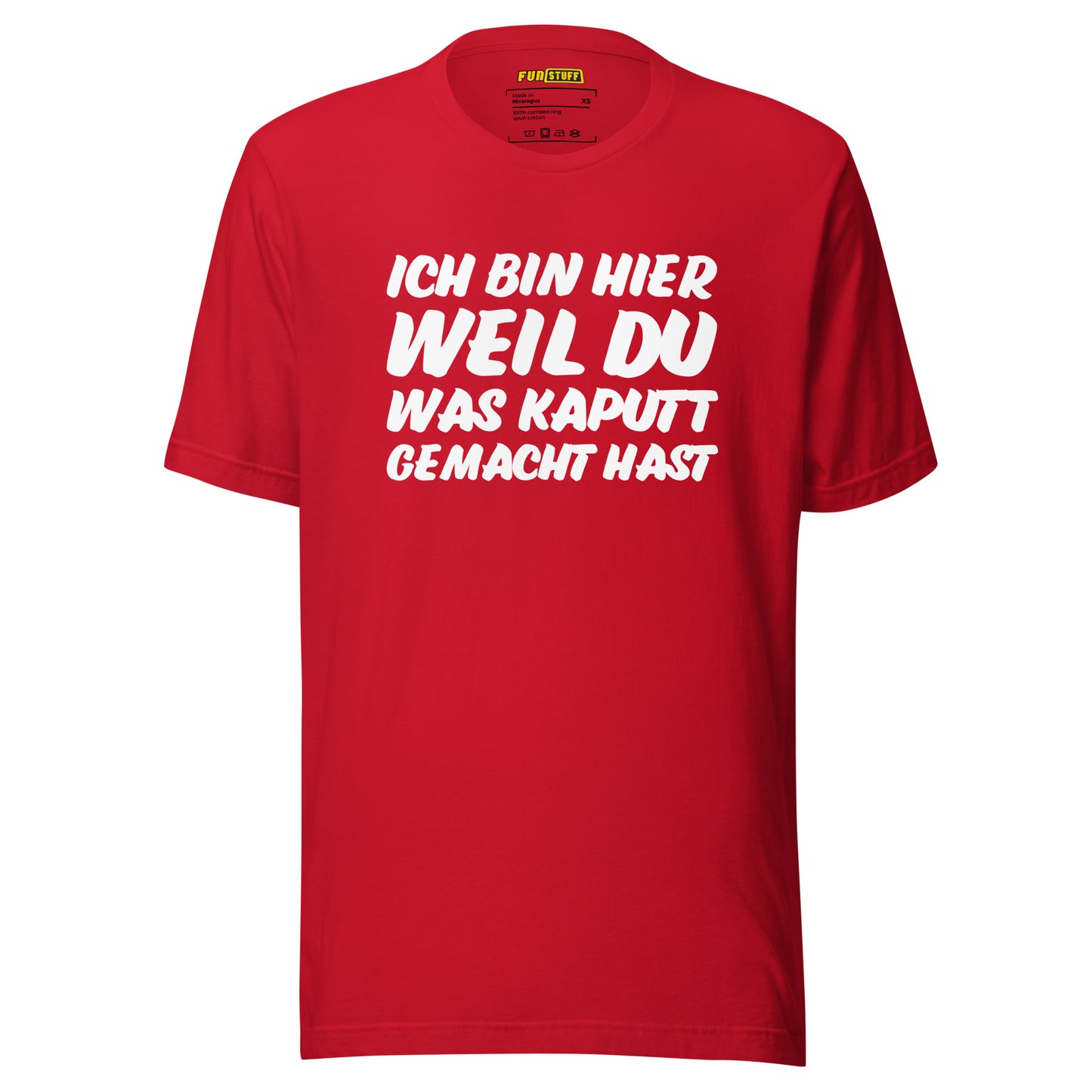 Ich bin hier, weil DU was kaputt gemacht hast - Unisex T-Shirt