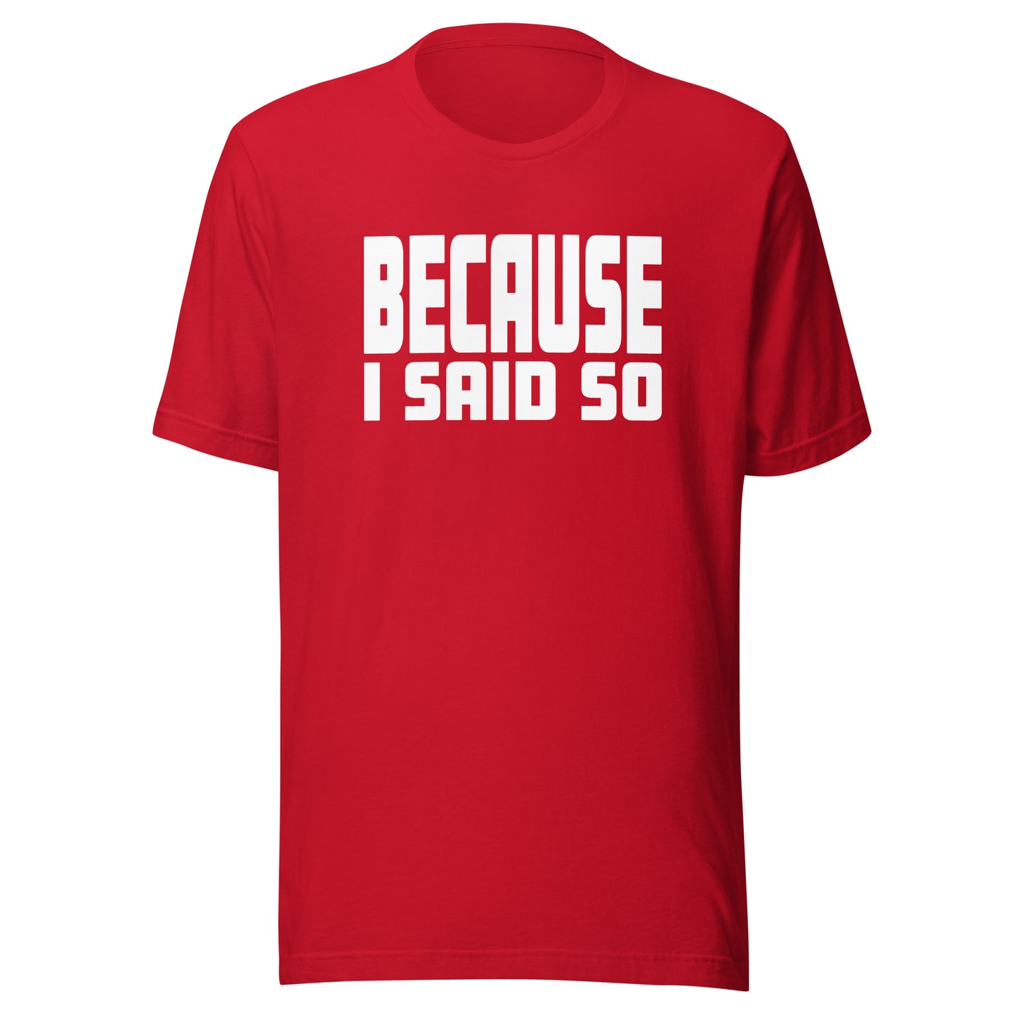 Because I Said So – Unisex T-Shirt