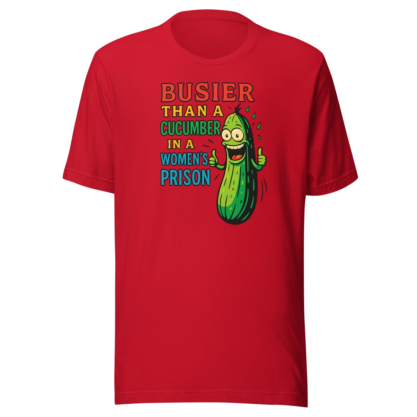 Busier Than a Cucumber in a Women’s Prison – Unisex T-Shirt