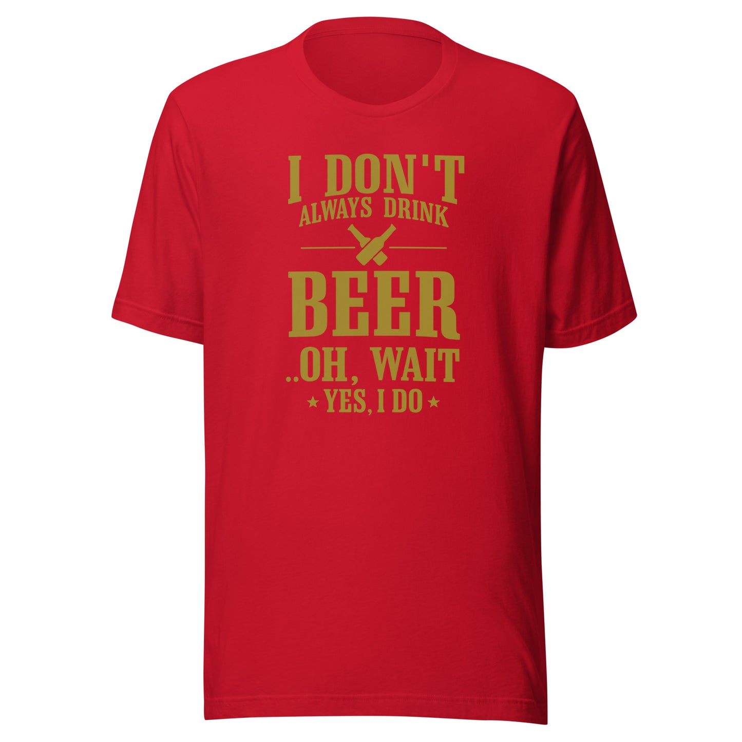 I Don’t Always Drink Beer – Oh Wait, Yes I Do – Unisex T-Shirt