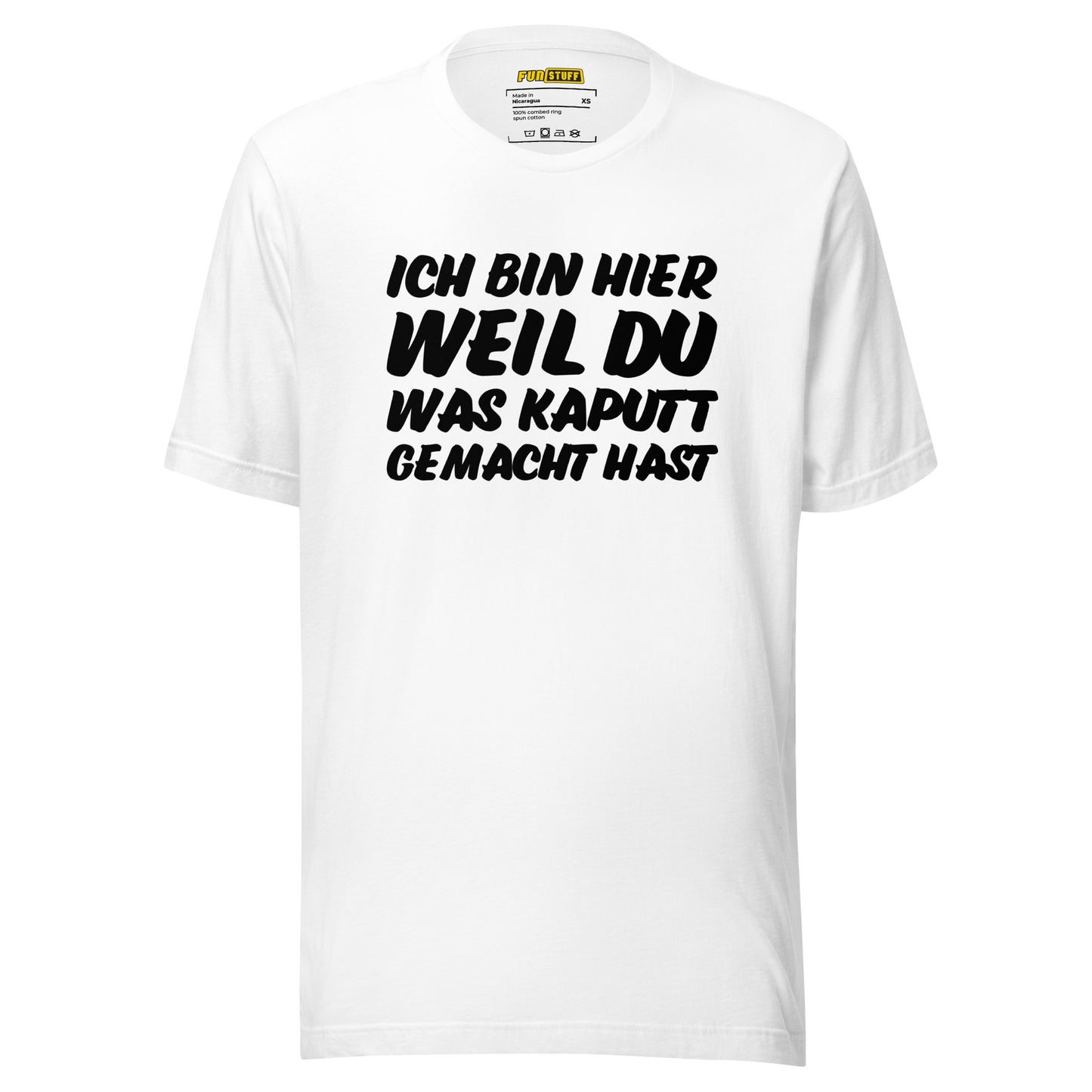 Ich bin hier, weil DU was kaputt gemacht hast - Unisex T-Shirt