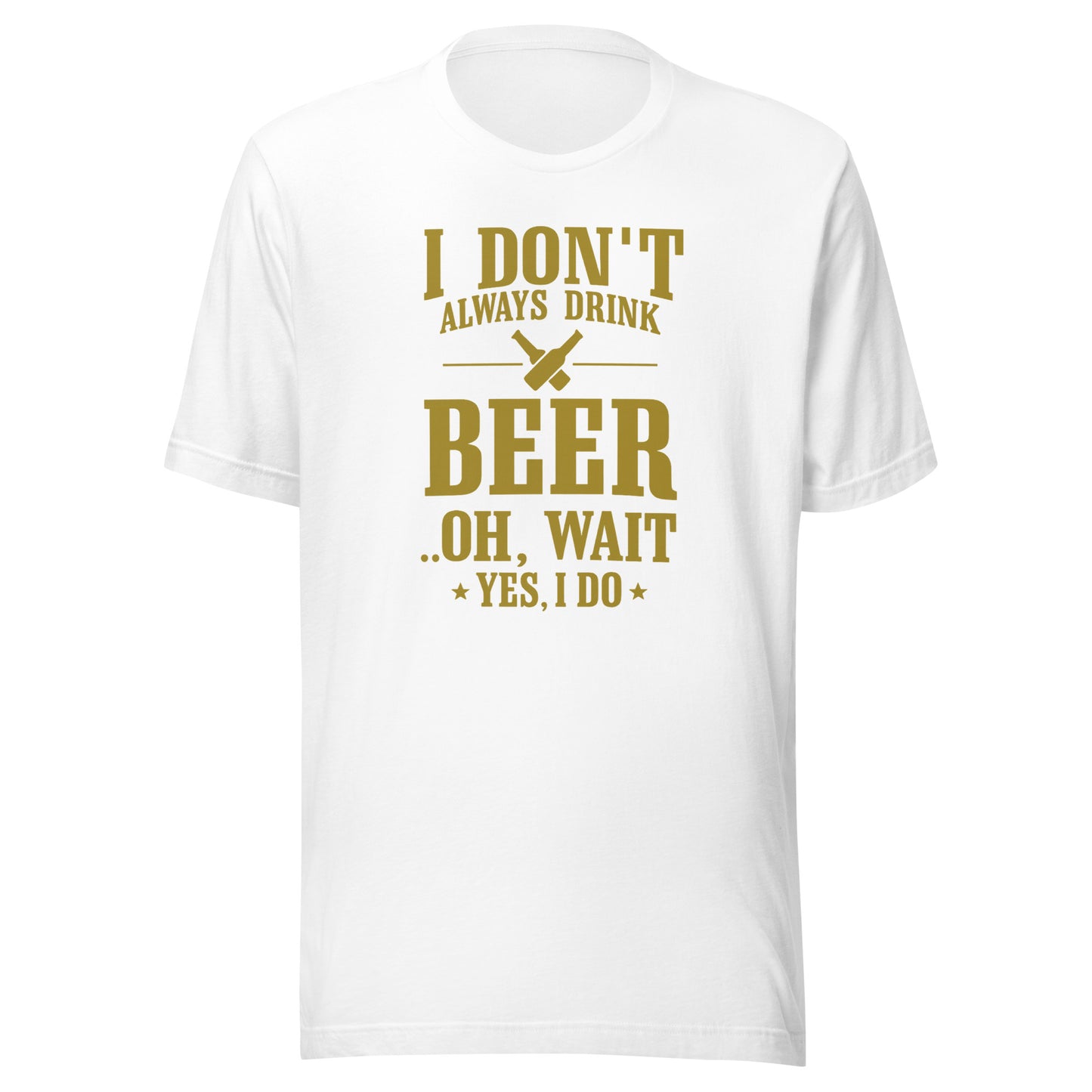 I Don’t Always Drink Beer – Oh Wait, Yes I Do – Unisex T-Shirt
