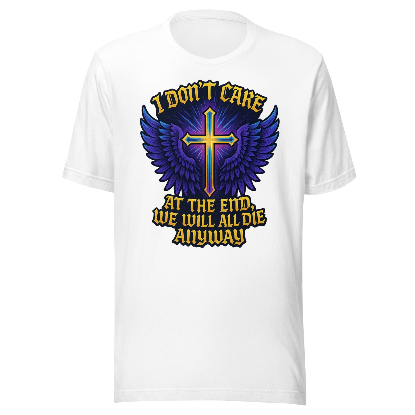 I Don’t Care – At The End, We Will All Die Anyway – Unisex T-Shirt