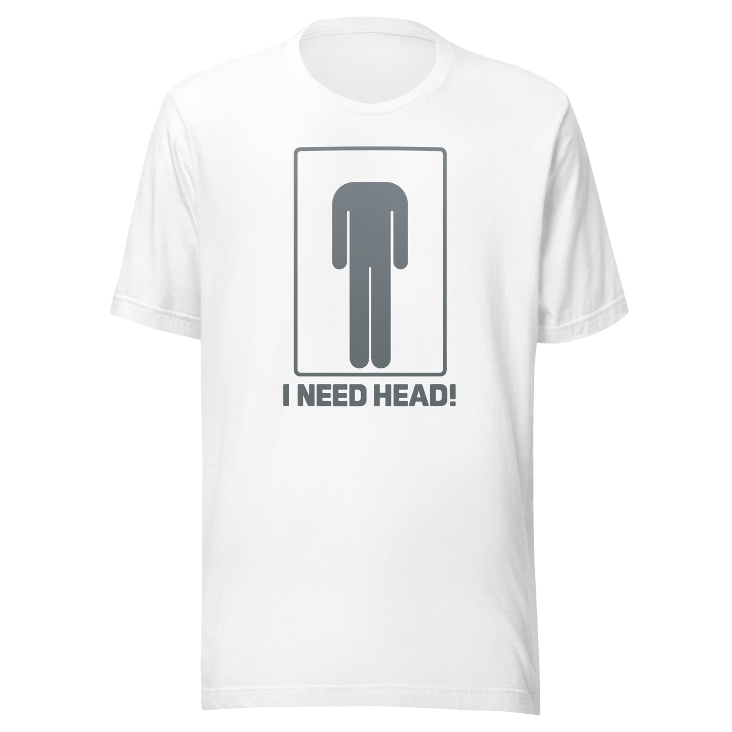I need head. – Unisex T-shirt