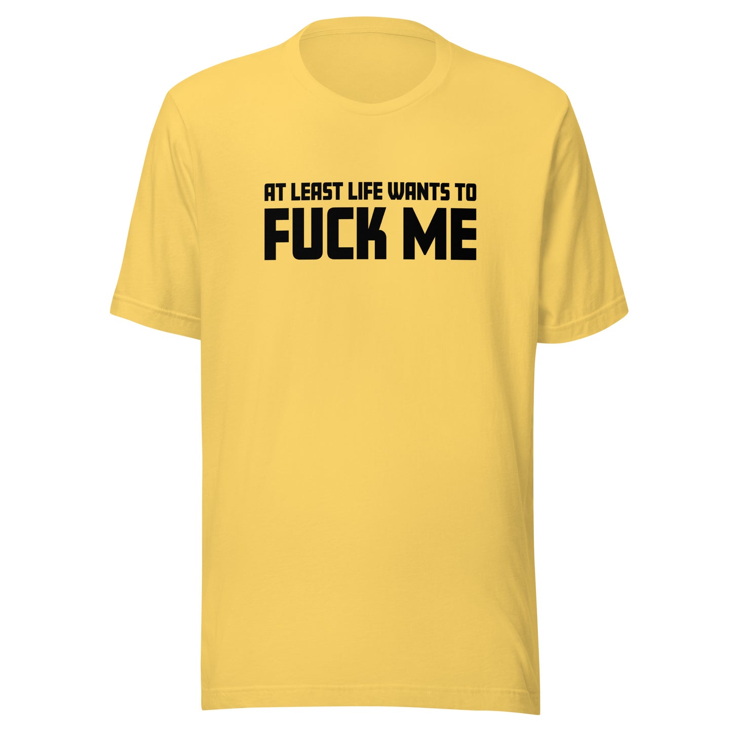 At Least Life Wants To F*ck Me – Unisex T-Shirt