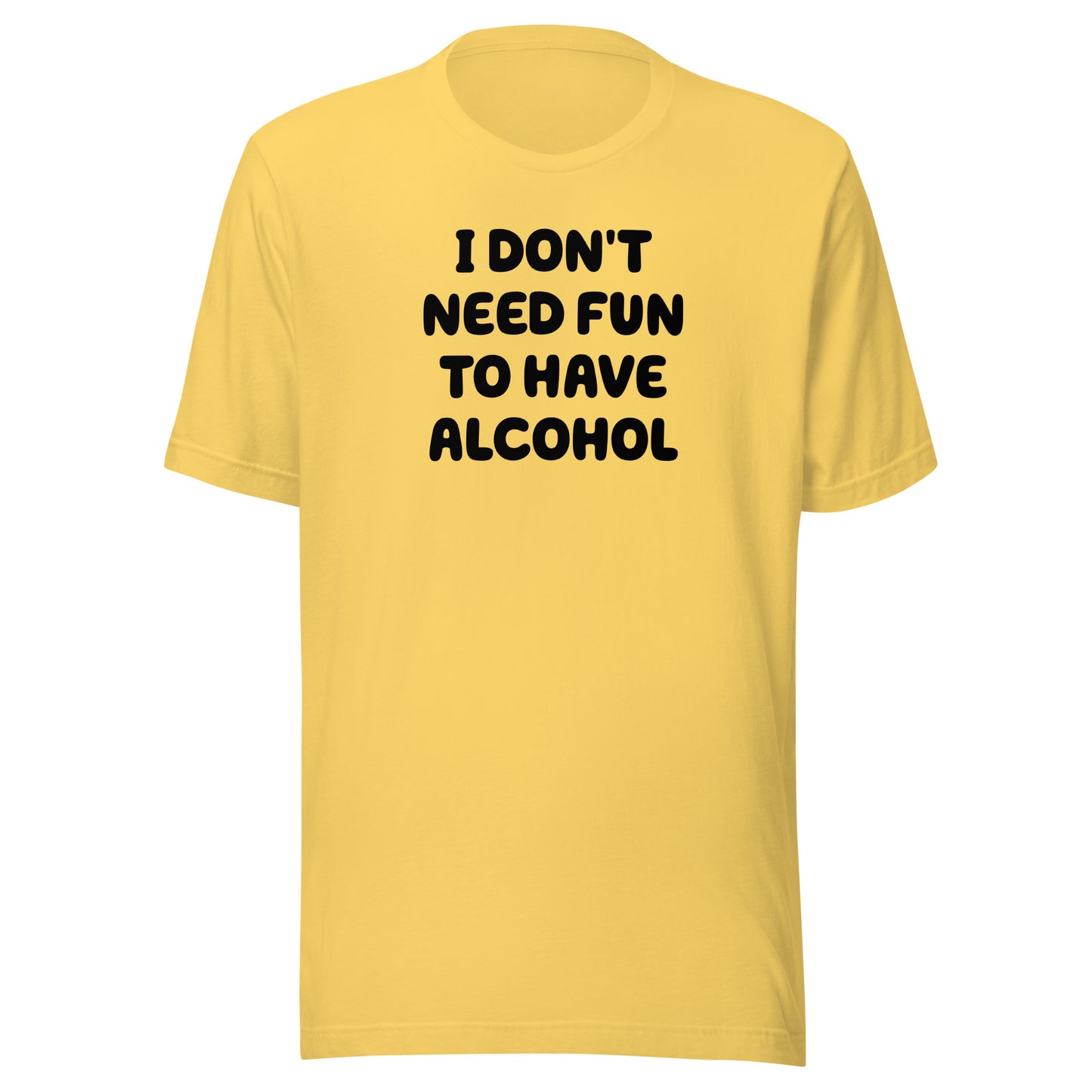 I Don’t Need Fun To Have Alcohol – Unisex T-Shirt